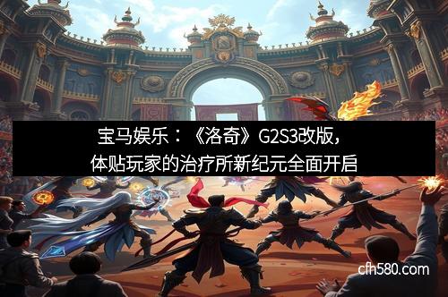 宝马娱乐：《洛奇》G2S3改版，体贴玩家的治疗所新纪元全面开启