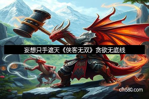 妄想只手遮天《侠客无双》贪欲无底线