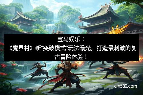 宝马娱乐：《魔界村》新“突破模式”玩法曝光，打造最刺激的复古冒险体验！